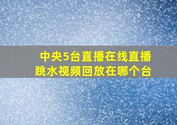 中央5台直播在线直播跳水视频回放在哪个台