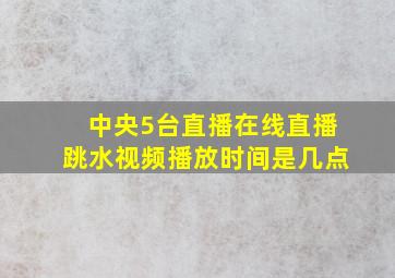 中央5台直播在线直播跳水视频播放时间是几点