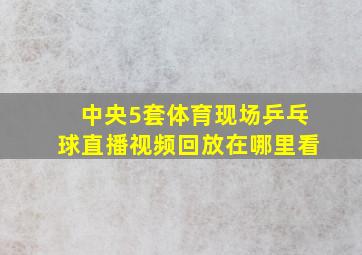 中央5套体育现场乒乓球直播视频回放在哪里看