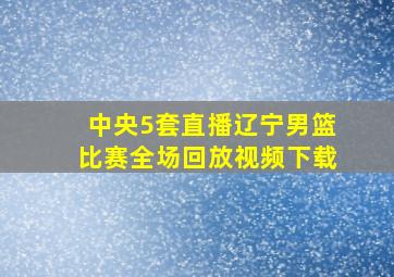 中央5套直播辽宁男篮比赛全场回放视频下载