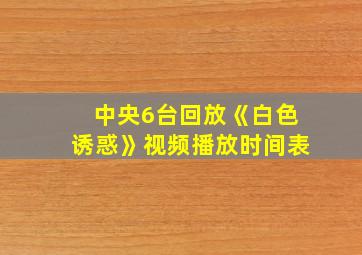 中央6台回放《白色诱惑》视频播放时间表