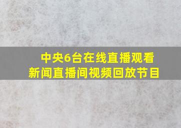 中央6台在线直播观看新闻直播间视频回放节目