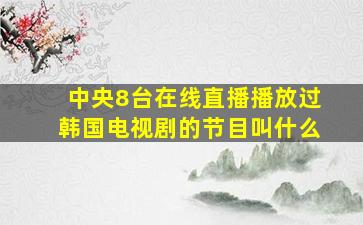 中央8台在线直播播放过韩国电视剧的节目叫什么