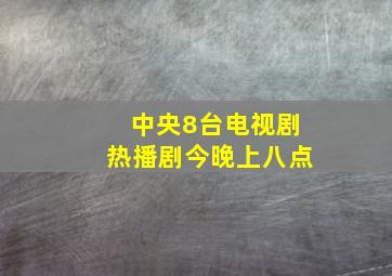 中央8台电视剧热播剧今晚上八点