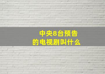 中央8台预告的电视剧叫什么