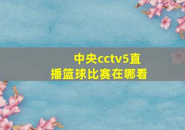 中央cctv5直播篮球比赛在哪看