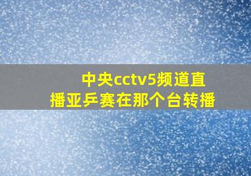 中央cctv5频道直播亚乒赛在那个台转播