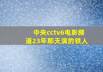 中央cctv6电影频道23年那天演的铁人