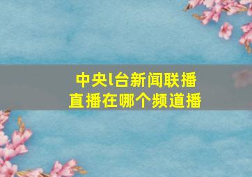 中央l台新闻联播直播在哪个频道播