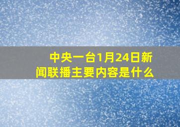 中央一台1月24日新闻联播主要内容是什么