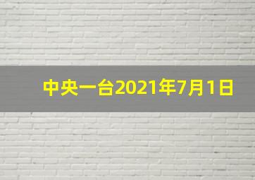 中央一台2021年7月1日