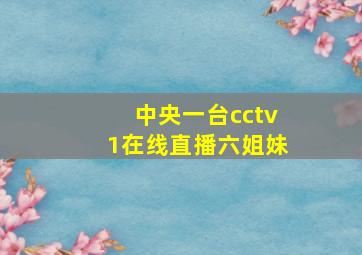 中央一台cctv1在线直播六姐妹