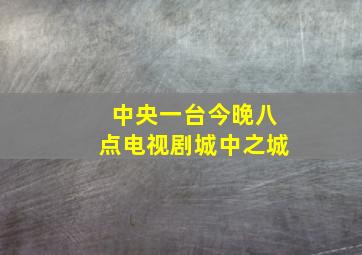 中央一台今晚八点电视剧城中之城