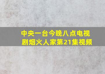 中央一台今晚八点电视剧烟火人家第21集视频