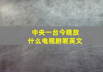 中央一台今晚放什么电视剧呢英文