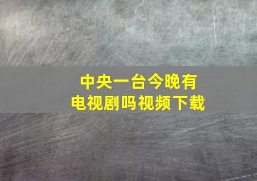 中央一台今晚有电视剧吗视频下载