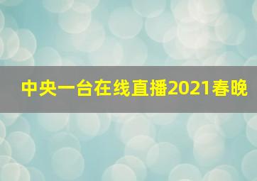 中央一台在线直播2021春晚