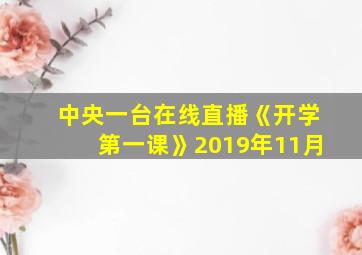 中央一台在线直播《开学第一课》2019年11月