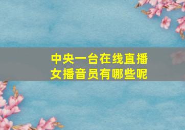 中央一台在线直播女播音员有哪些呢