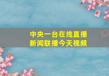 中央一台在线直播新闻联播今天视频