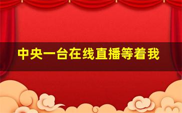 中央一台在线直播等着我