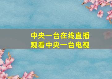 中央一台在线直播观看中央一台电视