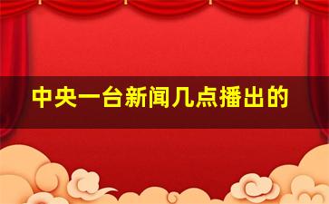 中央一台新闻几点播出的