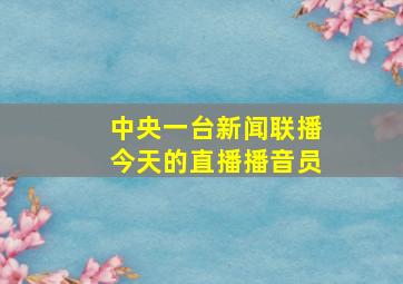 中央一台新闻联播今天的直播播音员