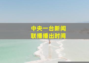 中央一台新闻联播播出时间