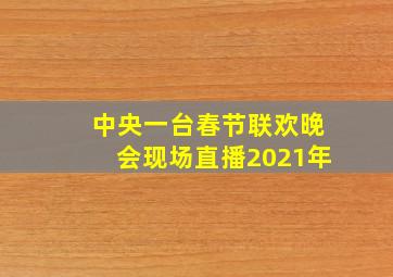 中央一台春节联欢晚会现场直播2021年