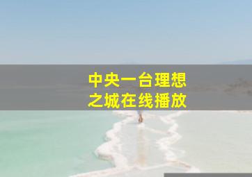 中央一台理想之城在线播放