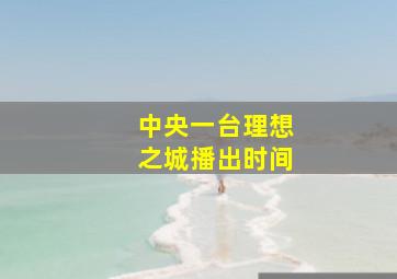 中央一台理想之城播出时间