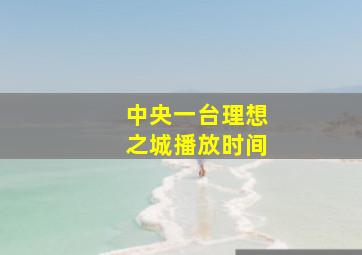 中央一台理想之城播放时间