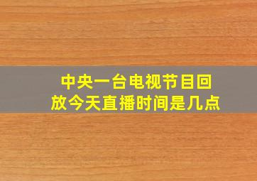 中央一台电视节目回放今天直播时间是几点