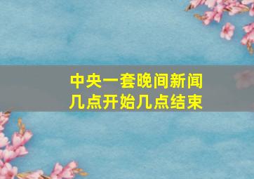 中央一套晚间新闻几点开始几点结束