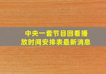 中央一套节目回看播放时间安排表最新消息