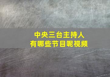 中央三台主持人有哪些节目呢视频