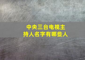 中央三台电视主持人名字有哪些人