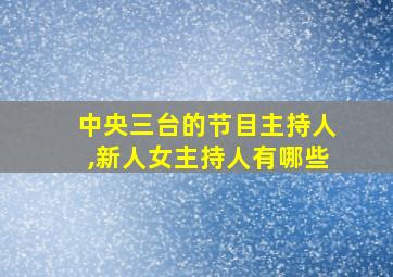 中央三台的节目主持人,新人女主持人有哪些