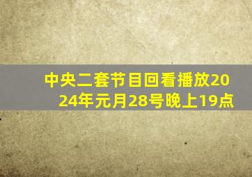 中央二套节目回看播放2024年元月28号晚上19点