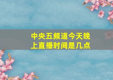 中央五频道今天晚上直播时间是几点