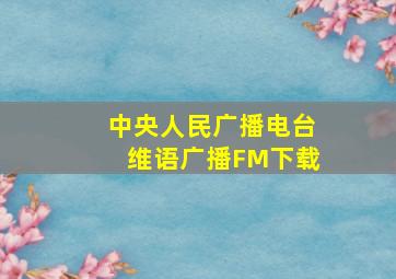 中央人民广播电台维语广播FM下载