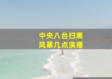 中央八台扫黑风暴几点演播