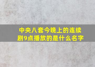 中央八套今晚上的连续剧9点播放的是什么名字