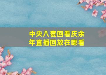 中央八套回看庆余年直播回放在哪看