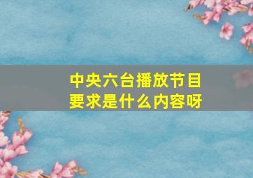 中央六台播放节目要求是什么内容呀