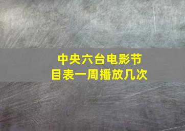 中央六台电影节目表一周播放几次