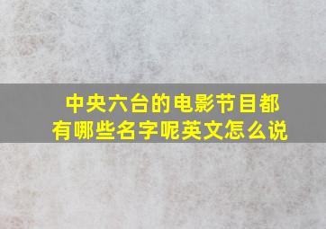 中央六台的电影节目都有哪些名字呢英文怎么说