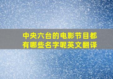 中央六台的电影节目都有哪些名字呢英文翻译