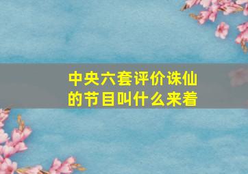 中央六套评价诛仙的节目叫什么来着